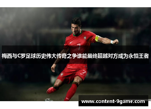 梅西与C罗足球历史伟大传奇之争谁能最终超越对方成为永恒王者