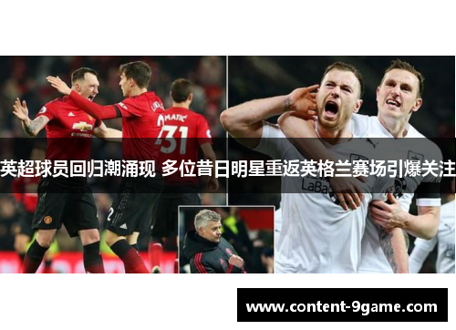 英超球员回归潮涌现 多位昔日明星重返英格兰赛场引爆关注