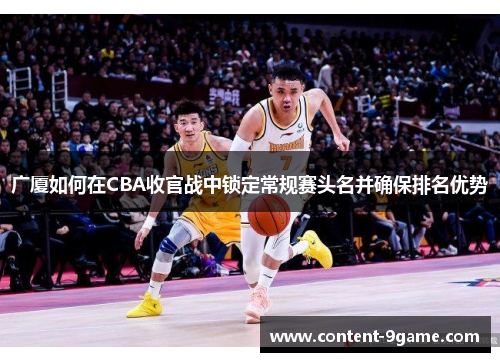广厦如何在CBA收官战中锁定常规赛头名并确保排名优势