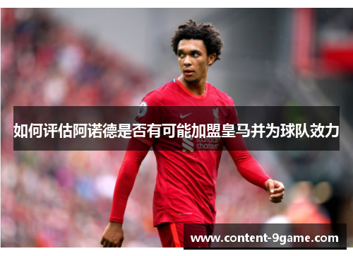 如何评估阿诺德是否有可能加盟皇马并为球队效力