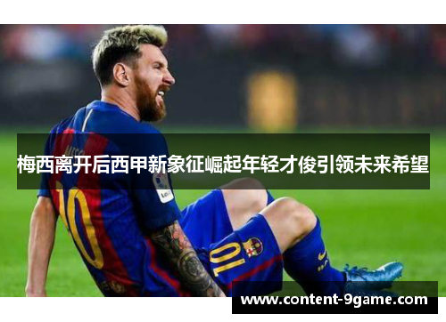 梅西离开后西甲新象征崛起年轻才俊引领未来希望