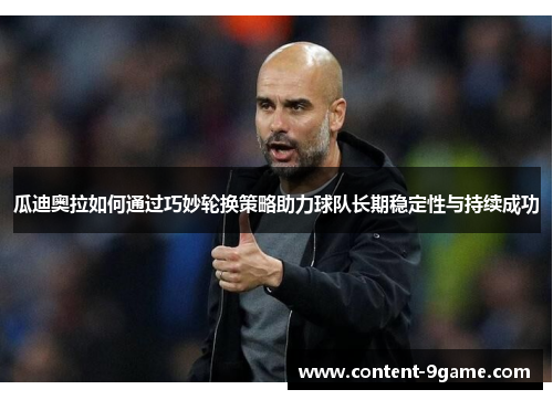 瓜迪奥拉如何通过巧妙轮换策略助力球队长期稳定性与持续成功