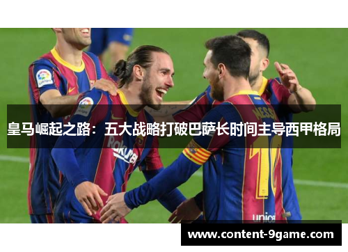 皇马崛起之路：五大战略打破巴萨长时间主导西甲格局