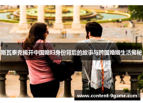 斯瓦泰克揭开中国媳妇身份背后的故事与跨国婚姻生活揭秘