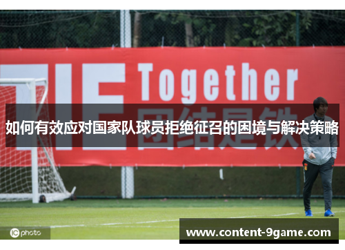 如何有效应对国家队球员拒绝征召的困境与解决策略