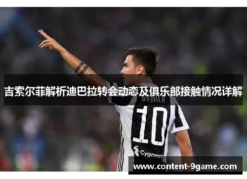 吉索尔菲解析迪巴拉转会动态及俱乐部接触情况详解