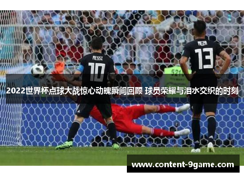 2022世界杯点球大战惊心动魄瞬间回顾 球员荣耀与泪水交织的时刻