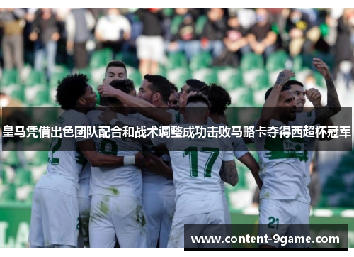 皇马凭借出色团队配合和战术调整成功击败马略卡夺得西超杯冠军