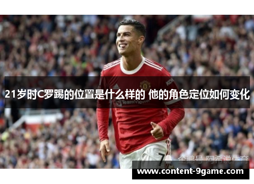 21岁时C罗踢的位置是什么样的 他的角色定位如何变化
