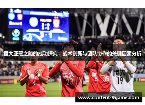恒大亚冠之路的成功探究：战术创新与团队协作的关键因素分析