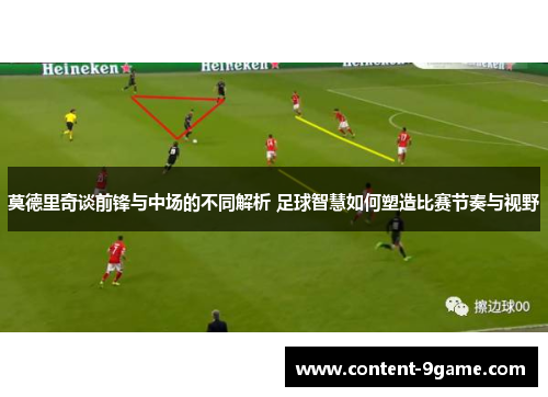 莫德里奇谈前锋与中场的不同解析 足球智慧如何塑造比赛节奏与视野