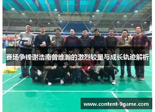 赛场争锋谢浩南曾维瀚的激烈较量与成长轨迹解析 赛场争锋谢浩南曾维瀚的激烈较量与成长轨迹解析