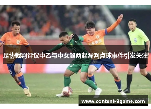 足协裁判评议中乙与中女超两起漏判点球事件引发关注 足协裁判评议中乙与中女超两起漏判点球事件引发关注