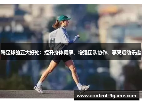 踢足球的五大好处:提升身体健康、增强团队协作、享受运动乐趣