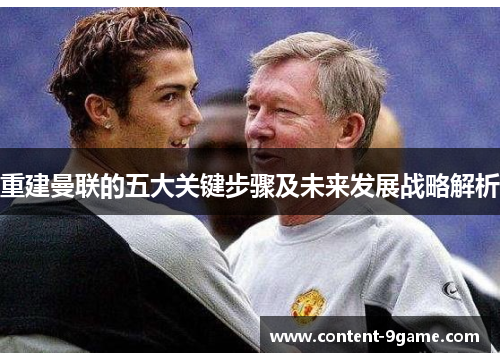 重建曼联的五大关键步骤及未来发展战略解析 重建曼联的五大关键步骤及未来发展战略解析