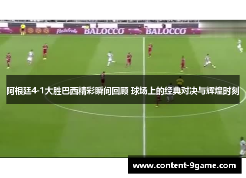 阿根廷4-1大胜巴西精彩瞬间回顾 球场上的经典对决与辉煌时刻