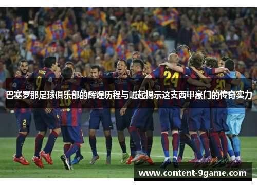 巴塞罗那足球俱乐部的辉煌历程与崛起揭示这支西甲豪门的传奇实力 巴塞罗那足球俱乐部的辉煌历程与崛起揭示这支西甲豪门的传奇实力