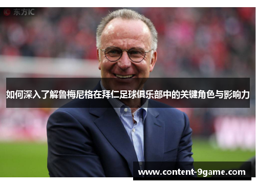 如何深入了解鲁梅尼格在拜仁足球俱乐部中的关键角色与影响力 如何深入了解鲁梅尼格在拜仁足球俱乐部中的关键角色与影响力