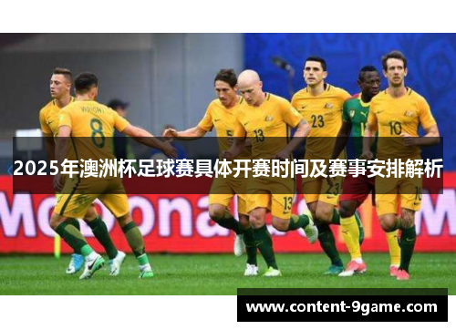 2025年澳洲杯足球赛具体开赛时间及赛事安排解析 2025年澳洲杯足球赛具体开赛时间及赛事安排解析