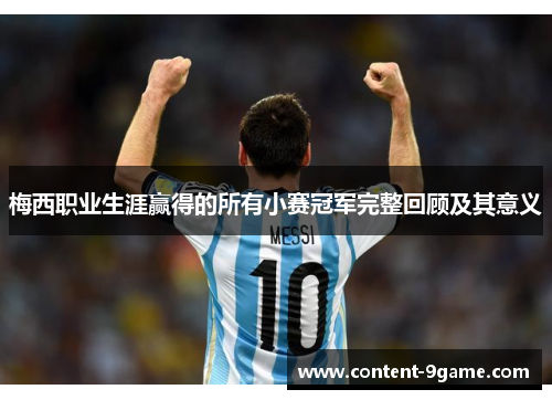 梅西职业生涯赢得的所有小赛冠军完整回顾及其意义 梅西职业生涯赢得的所有小赛冠军完整回顾及其意义