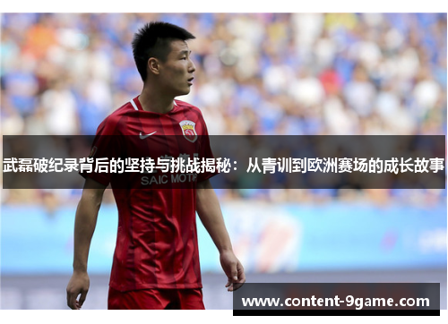 武磊破纪录背后的坚持与挑战揭秘:从青训到欧洲赛场的成长故事 武磊破纪录背后的坚持与挑战揭秘:从青训到欧洲赛场的成长故事