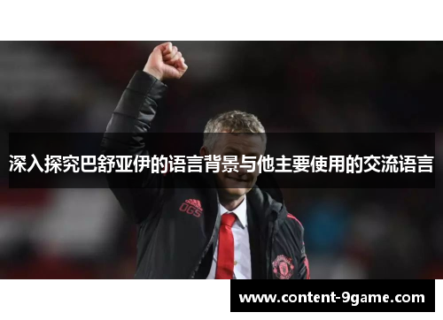 深入探究巴舒亚伊的语言背景与他主要使用的交流语言