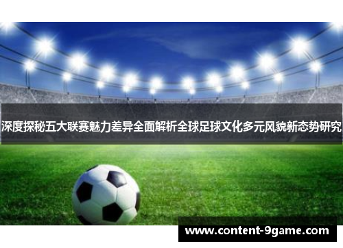 深度探秘五大联赛魅力差异全面解析全球足球文化多元风貌新态势研究 深度探秘五大联赛魅力差异全面解析全球足球文化多元风貌新态势研究