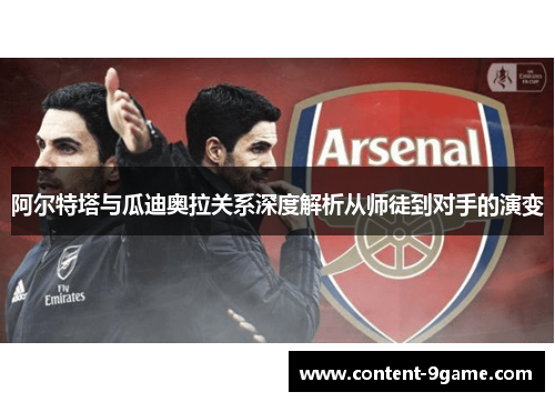 阿尔特塔与瓜迪奥拉关系深度解析从师徒到对手的演变