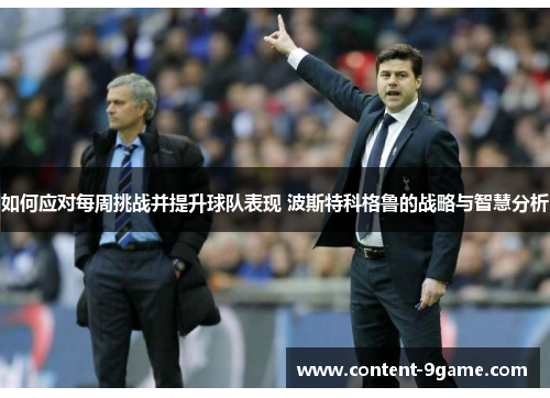 如何应对每周挑战并提升球队表现 波斯特科格鲁的战略与智慧分析