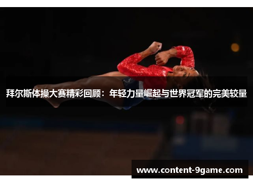 拜尔斯体操大赛精彩回顾:年轻力量崛起与世界冠军的完美较量 拜尔斯体操大赛精彩回顾:年轻力量崛起与世界冠军的完美较量