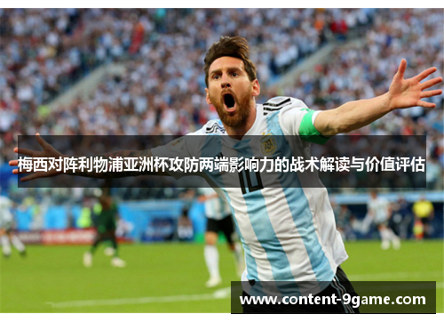 梅西对阵利物浦亚洲杯攻防两端影响力的战术解读与价值评估