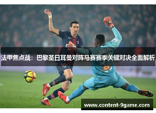 法甲焦点战：巴黎圣日耳曼对阵马赛赛季关键对决全面解析