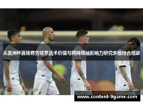 从美洲杯赛场看劳塔罗战术价值与精神领袖影响力研究多维综合观察 从美洲杯赛场看劳塔罗战术价值与精神领袖影响力研究多维综合观察