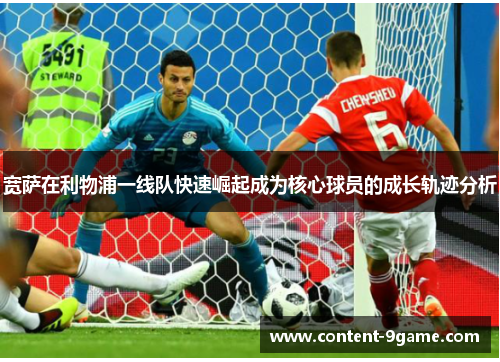 宽萨在利物浦一线队快速崛起成为核心球员的成长轨迹分析 宽萨在利物浦一线队快速崛起成为核心球员的成长轨迹分析