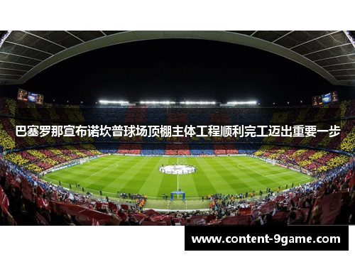 巴塞罗那宣布诺坎普球场顶棚主体工程顺利完工迈出重要一步 巴塞罗那宣布诺坎普球场顶棚主体工程顺利完工迈出重要一步