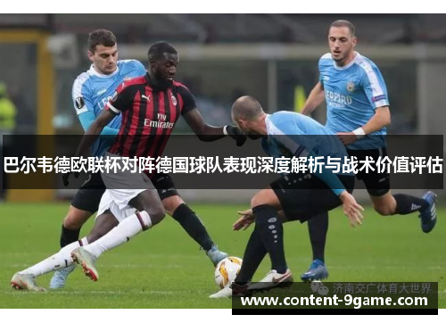 巴尔韦德欧联杯对阵德国球队表现深度解析与战术价值评估 巴尔韦德欧联杯对阵德国球队表现深度解析与战术价值评估