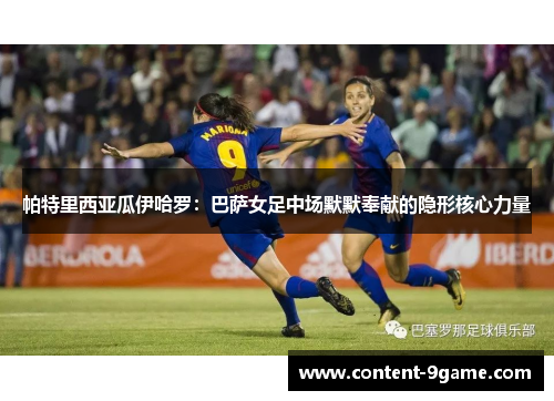 帕特里西亚瓜伊哈罗：巴萨女足中场默默奉献的隐形核心力量