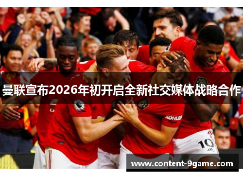 曼联宣布2026年初开启全新社交媒体战略合作