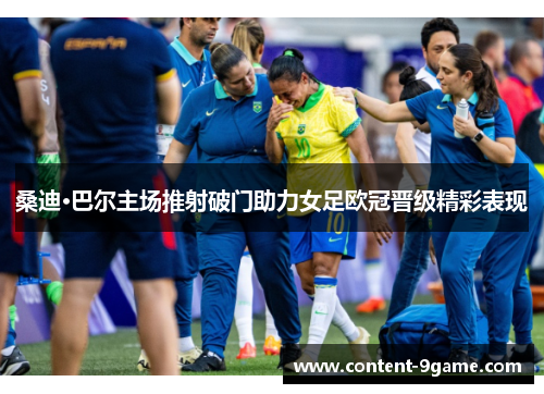 桑迪·巴尔主场推射破门助力女足欧冠晋级精彩表现
