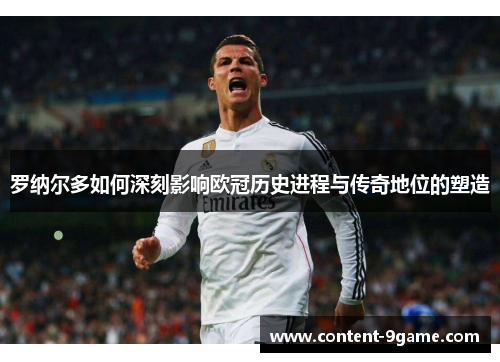 罗纳尔多如何深刻影响欧冠历史进程与传奇地位的塑造