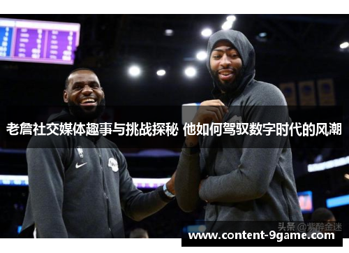 老詹社交媒体趣事与挑战探秘 他如何驾驭数字时代的风潮