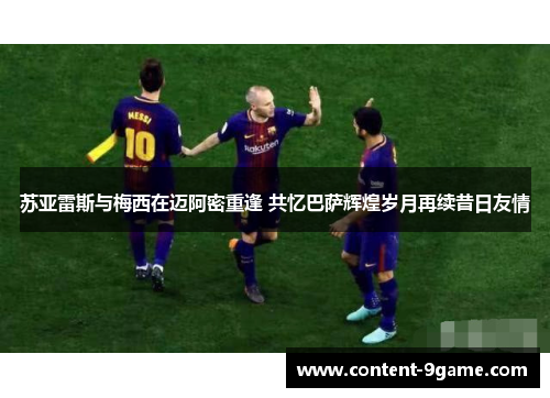 苏亚雷斯与梅西在迈阿密重逢 共忆巴萨辉煌岁月再续昔日友情