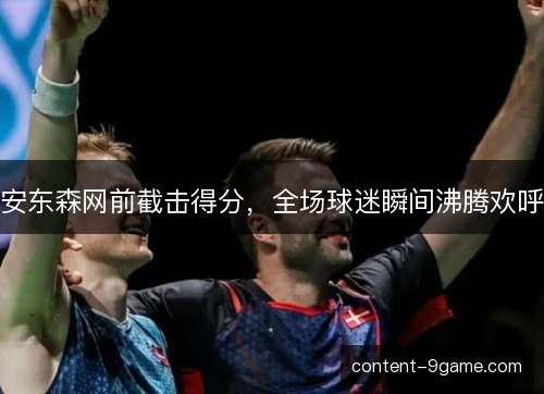 安东森网前截击得分，全场球迷瞬间沸腾欢呼