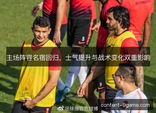 主场阵容名宿回归,士气提升与战术变化双重影响 主场阵容名宿回归,士气提升与战术变化双重影响
