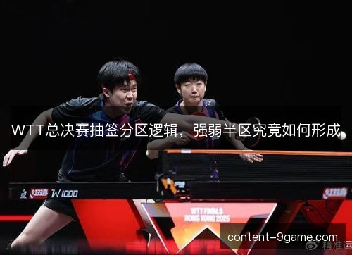 WTT总决赛抽签分区逻辑，强弱半区究竟如何形成
