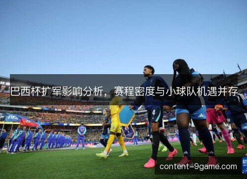 巴西杯扩军影响分析，赛程密度与小球队机遇并存